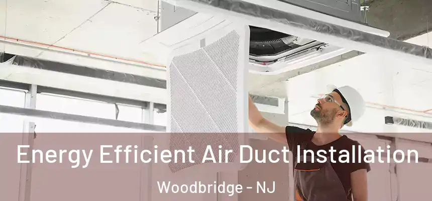 Energy Efficient Air Duct Installation Woodbridge - NJ