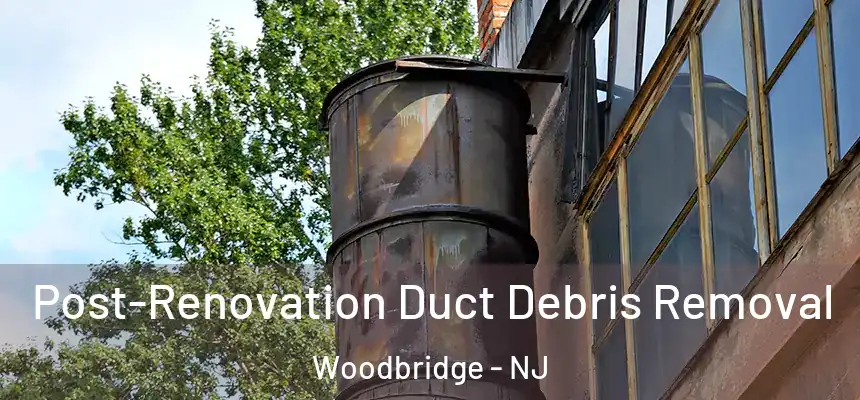  Post-Renovation Duct Debris Removal Woodbridge - NJ